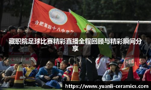 藏职院足球比赛精彩直播全程回顾与精彩瞬间分享