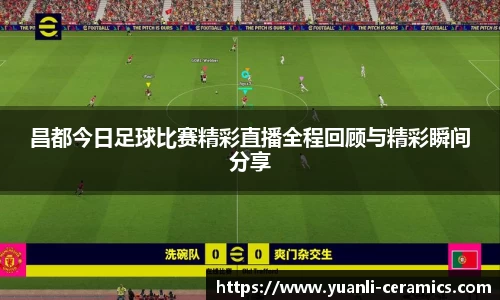 昌都今日足球比赛精彩直播全程回顾与精彩瞬间分享