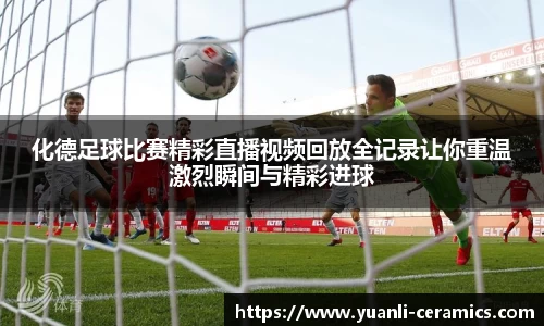 化德足球比赛精彩直播视频回放全记录让你重温激烈瞬间与精彩进球
