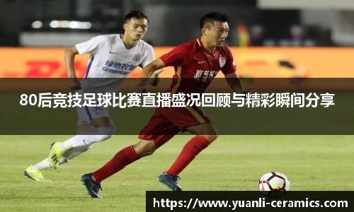 80后竞技足球比赛直播盛况回顾与精彩瞬间分享