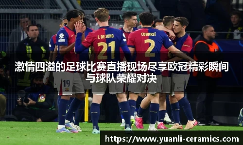激情四溢的足球比赛直播现场尽享欧冠精彩瞬间与球队荣耀对决