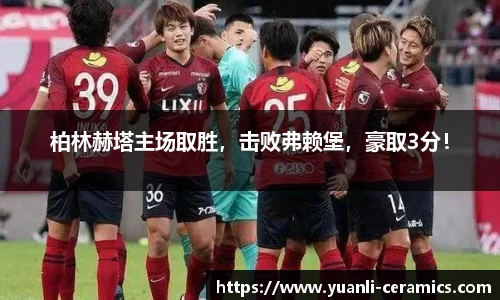 柏林赫塔主场取胜，击败弗赖堡，豪取3分！