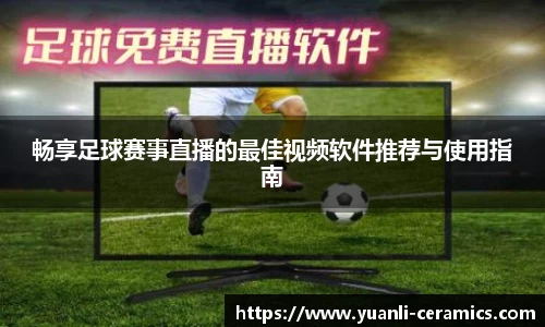 畅享足球赛事直播的最佳视频软件推荐与使用指南