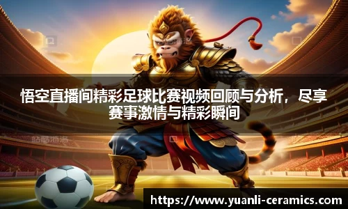 悟空直播间精彩足球比赛视频回顾与分析，尽享赛事激情与精彩瞬间