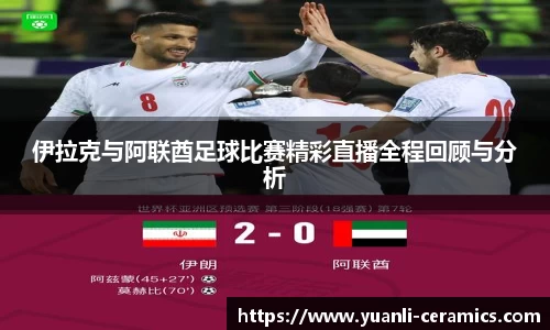 伊拉克与阿联酋足球比赛精彩直播全程回顾与分析