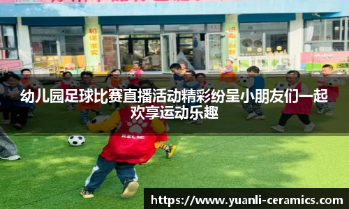 幼儿园足球比赛直播活动精彩纷呈小朋友们一起欢享运动乐趣