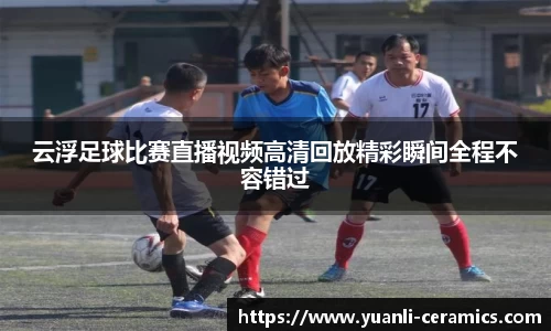 云浮足球比赛直播视频高清回放精彩瞬间全程不容错过