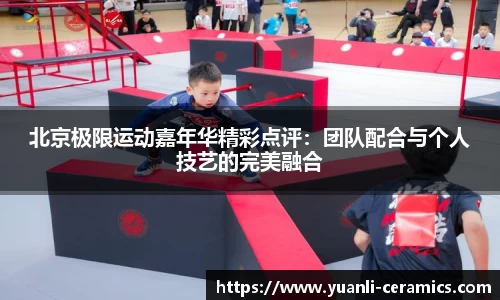 北京极限运动嘉年华精彩点评：团队配合与个人技艺的完美融合