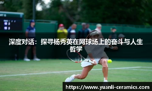 深度对话：探寻杨秀英在网球场上的奋斗与人生哲学