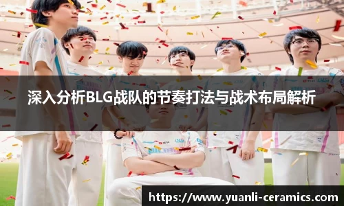 深入分析BLG战队的节奏打法与战术布局解析