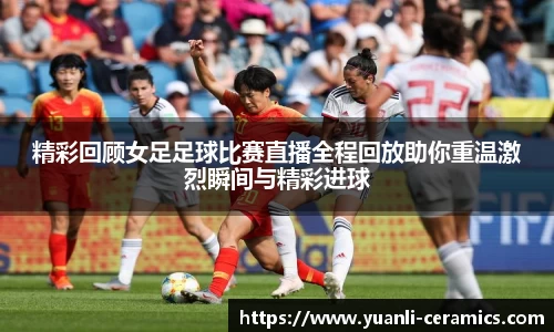 精彩回顾女足足球比赛直播全程回放助你重温激烈瞬间与精彩进球