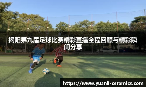 揭阳第九届足球比赛精彩直播全程回顾与精彩瞬间分享