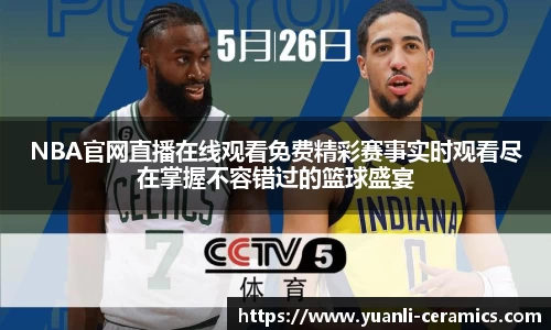 NBA官网直播在线观看免费精彩赛事实时观看尽在掌握不容错过的篮球盛宴