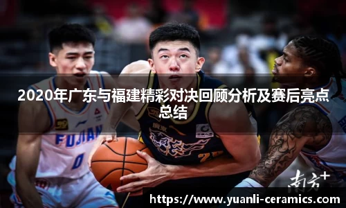 2020年广东与福建精彩对决回顾分析及赛后亮点总结