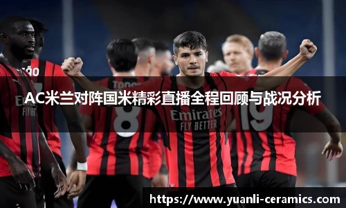 AC米兰对阵国米精彩直播全程回顾与战况分析